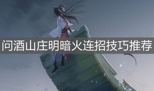 《江湖悠悠》問酒山莊明暗火連招技巧推薦 《江湖悠悠》問酒山莊明暗火連招技巧推薦