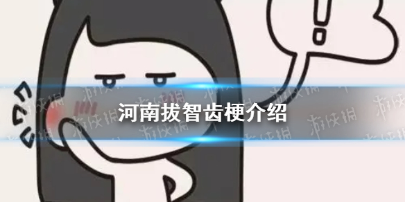 河南拔智齒什么梗 河南拔智齒梗出處介紹