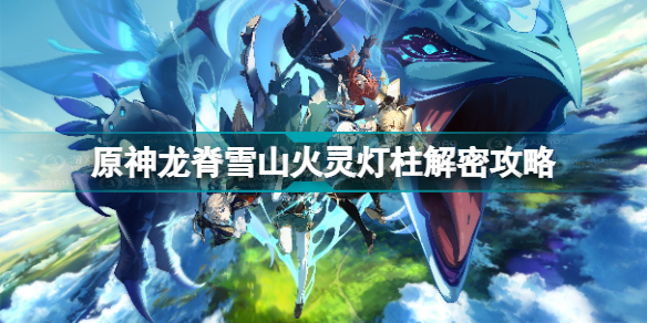 原神龍脊雪山火靈燈柱解密怎么做 原神龍脊雪山火靈燈柱解密攻略