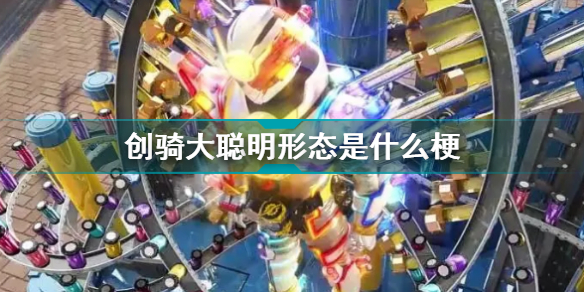 創(chuàng)騎大聰明形態(tài)是什么梗 牛逼哄哄的能量瓶小伙什么梗
