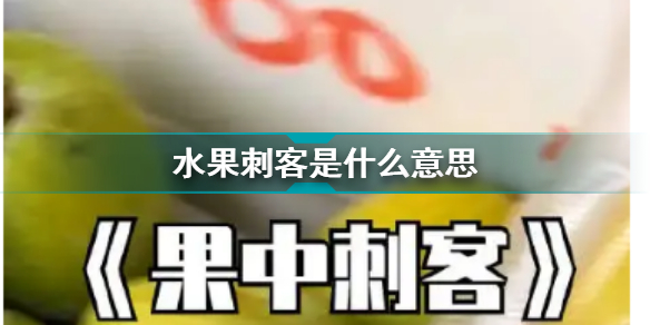 水果刺客是什么意思 水果刺客什么梗