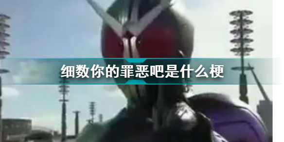 細數(shù)你的罪惡吧是什么梗 撒細數(shù)你的罪惡吧什么意思