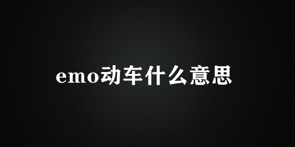 emo動(dòng)車(chē)梗含義介紹