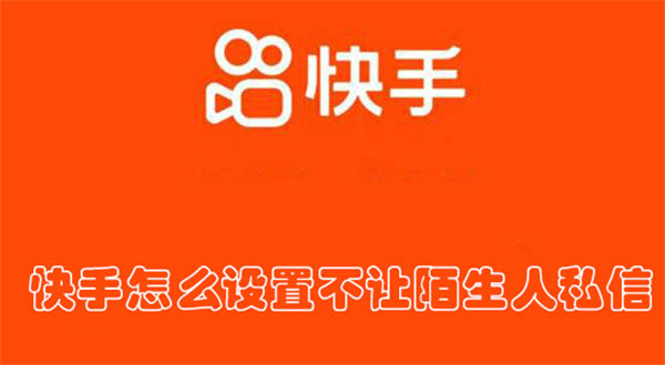快手怎么設(shè)置不讓陌生人私信