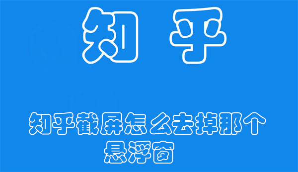 知乎截屏怎么去掉那個懸浮窗