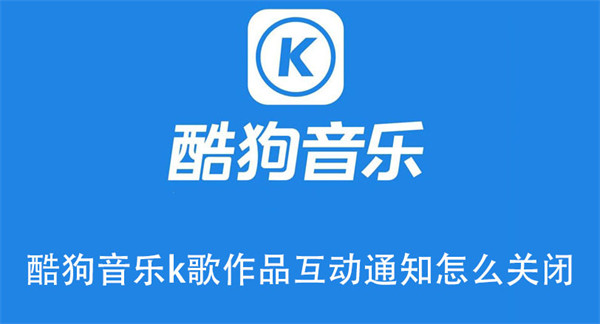 酷狗音樂k歌作品互動通知怎么關閉