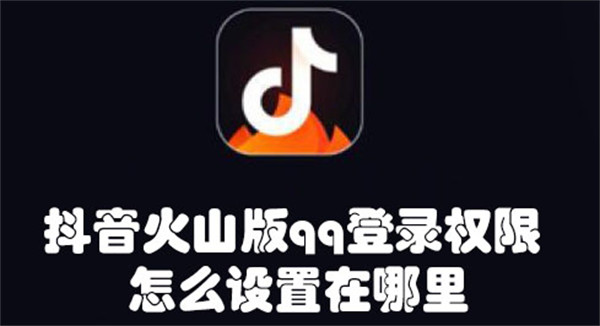 抖音火山版qq登錄權(quán)限怎么設(shè)置在哪里