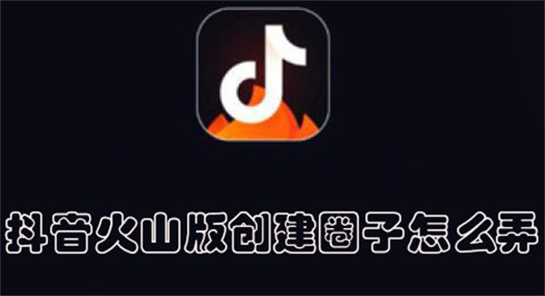 抖音火山版創(chuàng)建圈子怎么弄