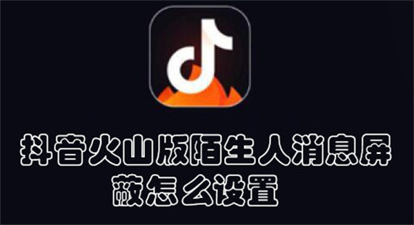 抖音火山版陌生人消息屏蔽怎么設(shè)置