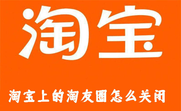 淘寶上的淘友圈怎么關閉