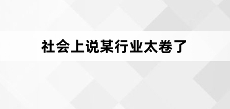 網(wǎng)絡(luò)用語(yǔ)會(huì)上說(shuō)某行業(yè)太卷了是什么梗
