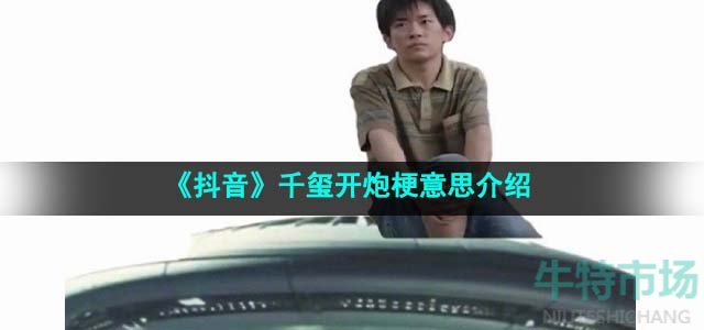 《抖音》千璽開炮梗意思介紹