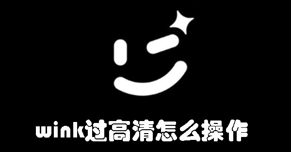 wink過(guò)高清怎么操作