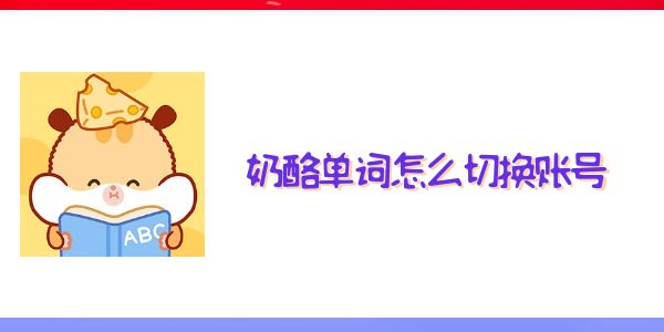 奶酪單詞怎么切換賬號